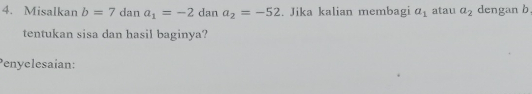 Misalkan b=7 dan a_1=-2 dan a_2=-52. Jika kalian membagi a_1 atau a_2 dengan b
tentukan sisa dan hasil baginya? 
Penyelesaian: