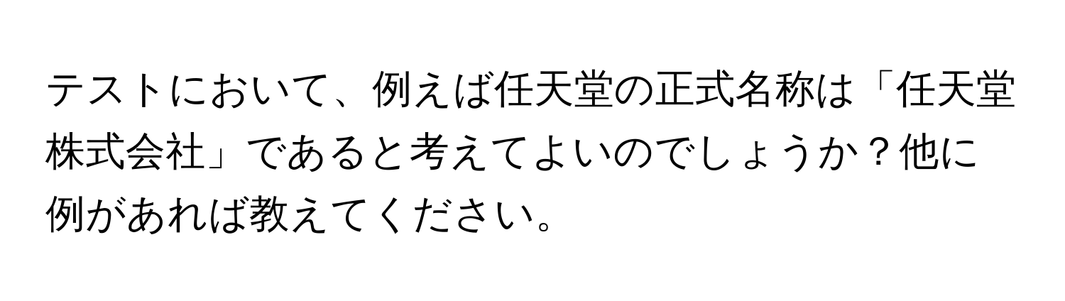 テストにおいて、例えば任天堂の正式名称は「任天堂株式会社」であると考えてよいのでしょうか？他に例があれば教えてください。