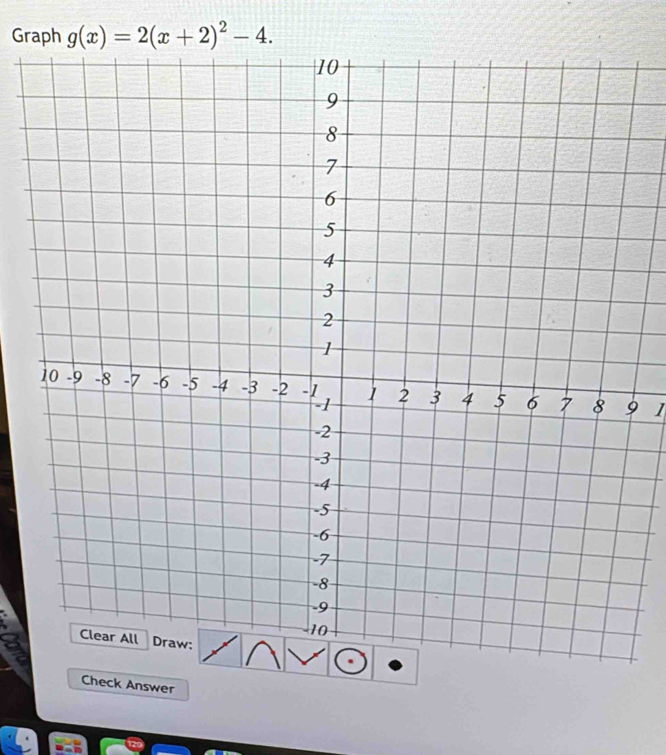 Graph g(x)=2(x+2)^2-4. 
9 1
Check Answer