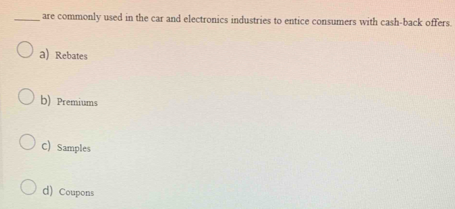 are commonly used in the car and electronics industries to entice consumers with cash-back offers.
a) Rebates
b) Premiums
C) Samples
d) Coupons