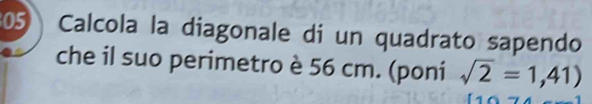 Calcola la diagonale di un quadrato sapendo 
che il suo perimetro è 56 cm. (poni sqrt(2)=1,41)