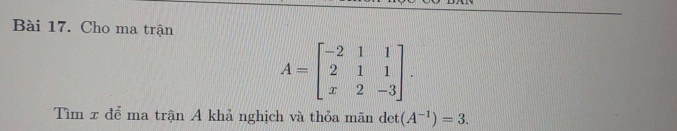 Cho ma trận
A=beginbmatrix -2&1&1 2&1&1 x&2&-3endbmatrix. 
Tìm x để ma trận A khả nghịch và thỏa mãn det (A^(-1))=3.