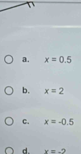 a. x=0.5
b. x=2
C. x=-0.5
d. x=-2