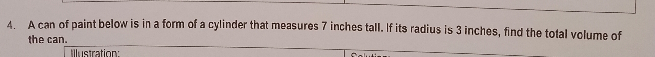 A can of paint below is in a form of a cylinder that measures 7 inches tall. If its radius is 3 inches, find the total volume of 
the can. 
Illustration: