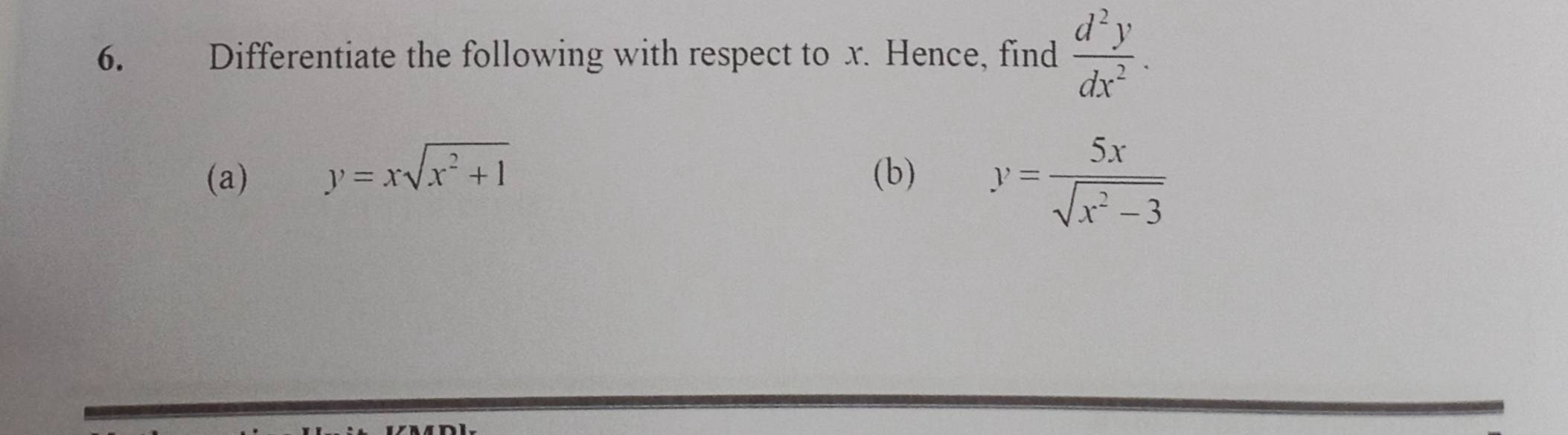 Differentiate the following with respect to x. Hence, find  d^2y/dx^2 . 
(a) y=xsqrt(x^2+1) (b) y= 5x/sqrt(x^2-3) 