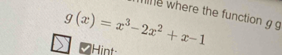 where the function g g
g(x)=x^3-2x^2+x-1
Hint