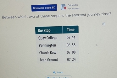 Bookwork code: 6D not allowed Calculator 
Between which two of these stops is the shortest journey time? 
Zoom