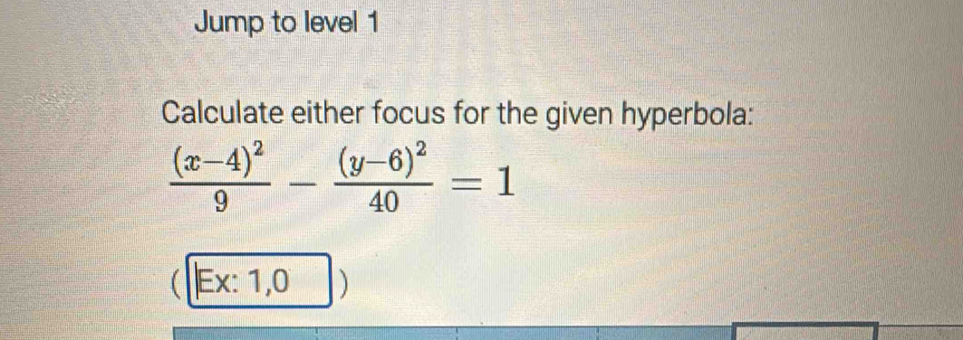 Jump to level 1 
Calculate either focus for the given hyperbola:
frac (x-4)^29-frac (y-6)^240=1
Ex: 1,0