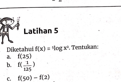 Latihan 5 
Diketahui f(x)=^5log x^2. Tentukan: 
a. f(25)
b. f( 1/125 )
C. f(50)-f(2)