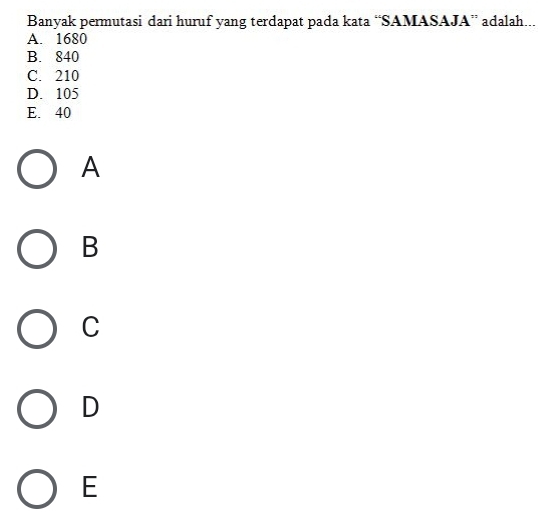 Banyak permutasi dari huruf yang terdapat pada kata “SAMASAJA” adalah...
A. 1680
B. 840
C. 210
D. 105
E. 40
A
B
C
D
E