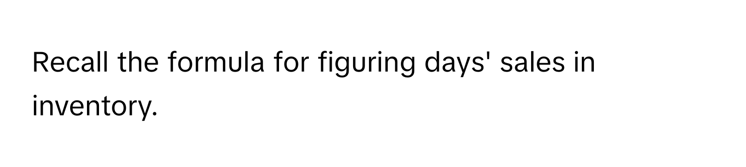 Recall the formula for figuring days' sales in inventory.