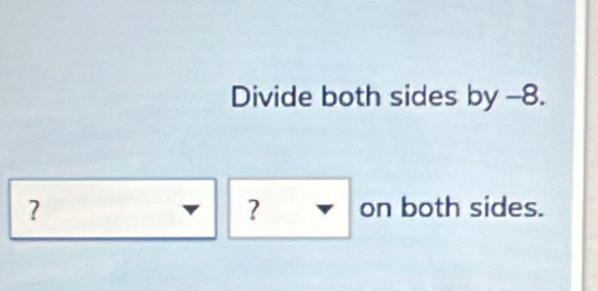 Divide both sides by -8. 
? on both sides.