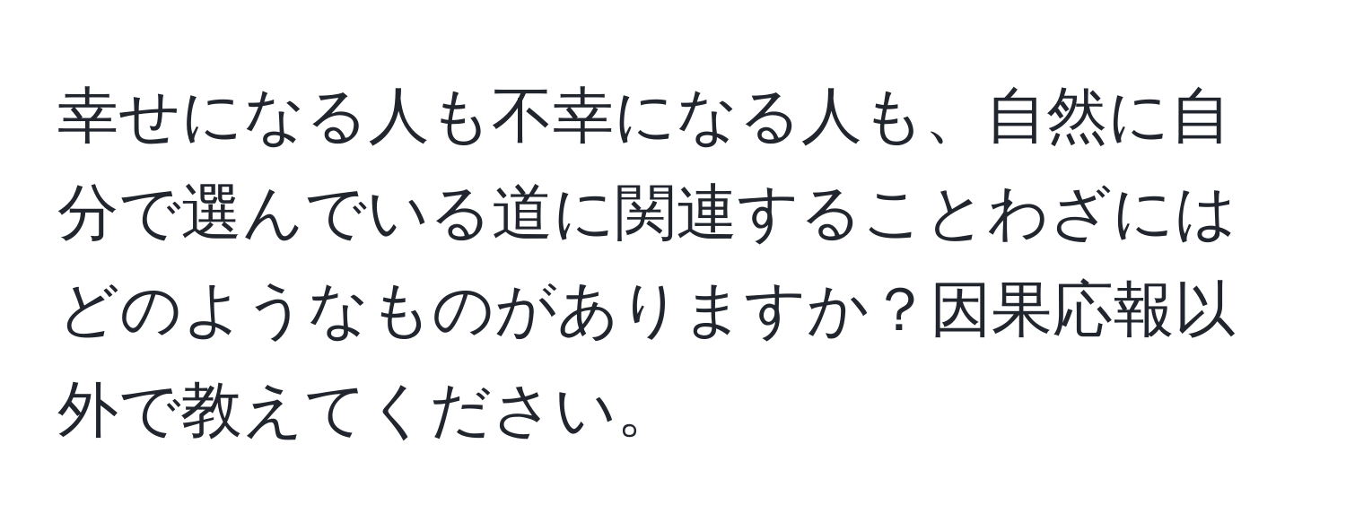 幸せになる人も不幸になる人も、自然に自分で選んでいる道に関連することわざにはどのようなものがありますか？因果応報以外で教えてください。