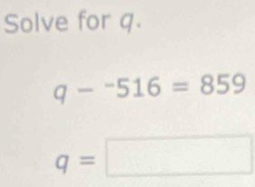 Solve for q.
q-^-516=859
q=□