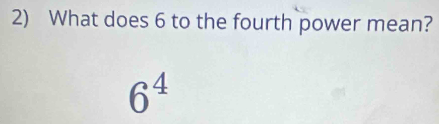 Solved: What does 6 to the fourth power mean? 6^4 [Math]