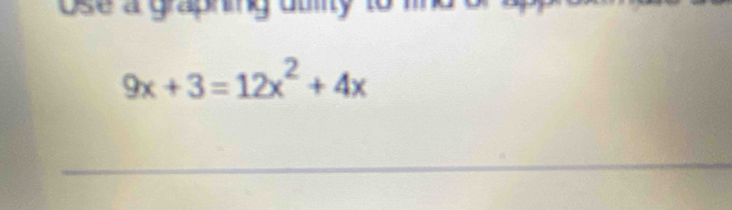 Use a graphing
9x+3=12x^2+4x