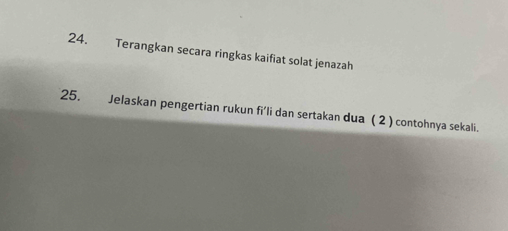 Terangkan secara ringkas kaifiat solat jenazah 
25. Jelaskan pengertian rukun fi'li dan sertakan dua ( 2 ) contohnya sekali.