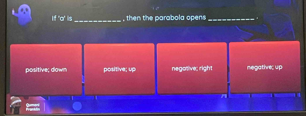 If ' a ' is _, then the parabola opens _.
positive; down positive; up negative; right negative; up
Qumani
Franklin