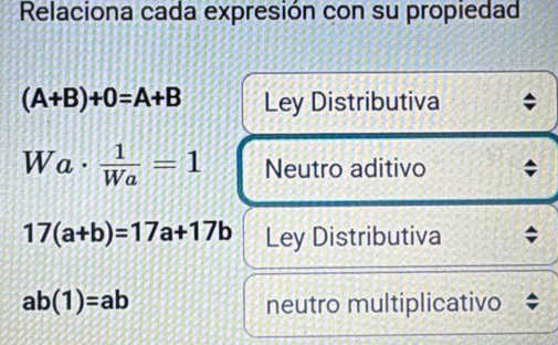 Relaciona cada expresión con su propiedad
(A+B)+0=A+B Ley Distributiva
Wa·  1/Wa =1 Neutro aditivo ;
17(a+b)=17a+17b Ley Distributiva
ab(1)=ab neutro multiplicativo