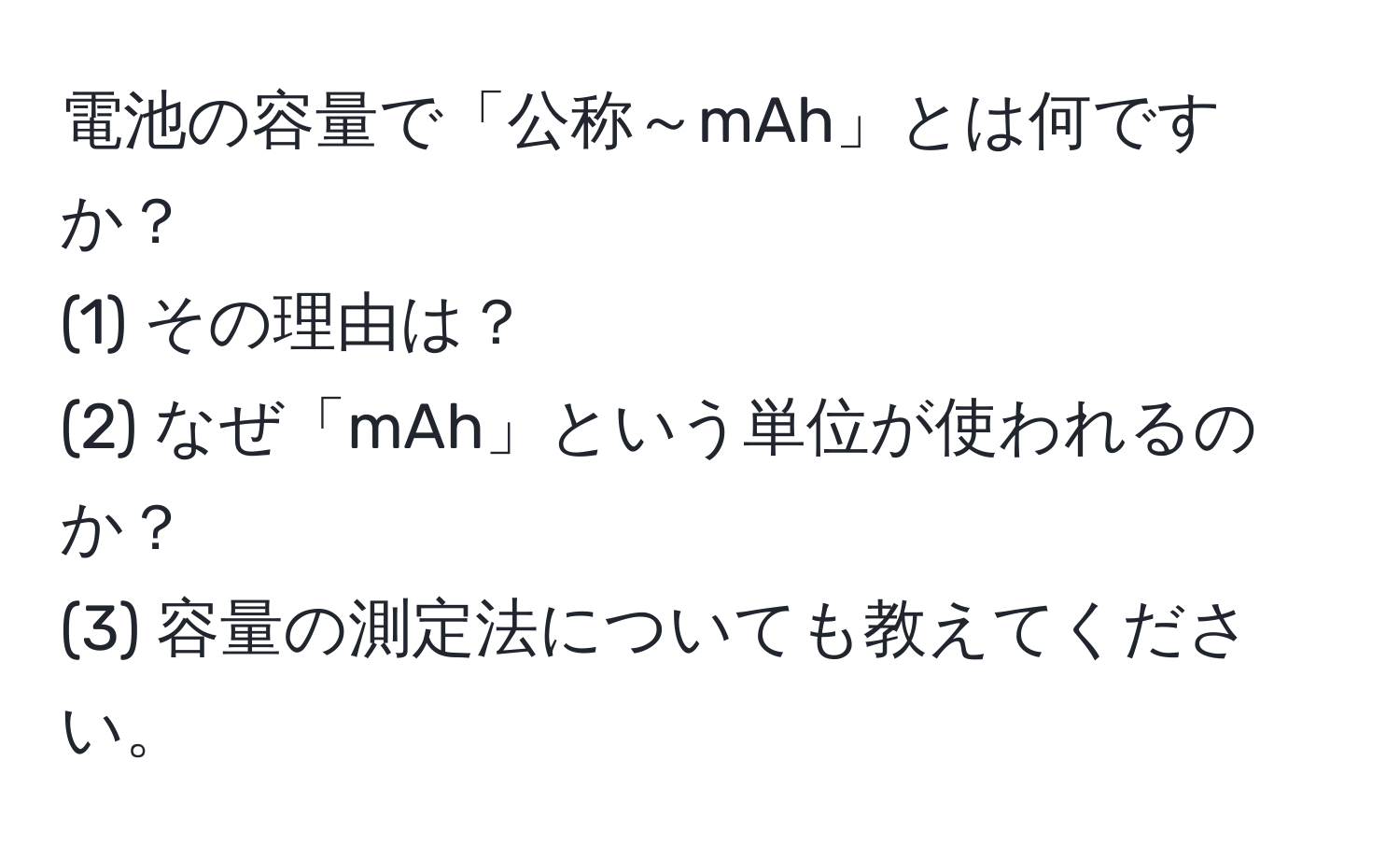 電池の容量で「公称～mAh」とは何ですか？  
(1) その理由は？  
(2) なぜ「mAh」という単位が使われるのか？  
(3) 容量の測定法についても教えてください。