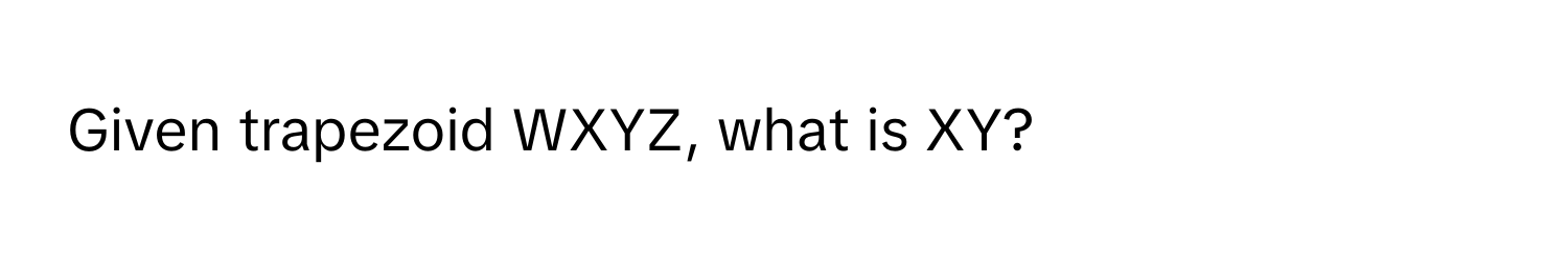 Given trapezoid WXYZ, what is XY?