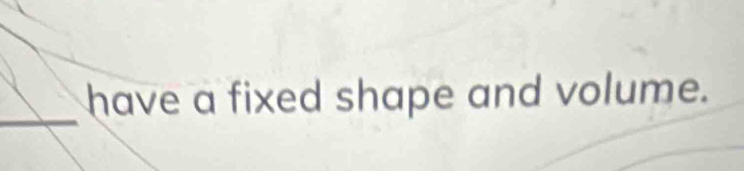 have a fixed shape and volume.