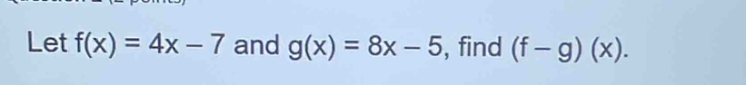 Let f(x)=4x-7 and g(x)=8x-5 , find (f-g)(x).