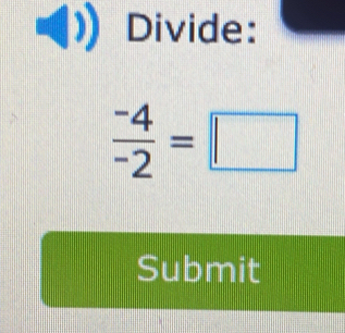 Divide:
 (-4)/-2 =□
Submit