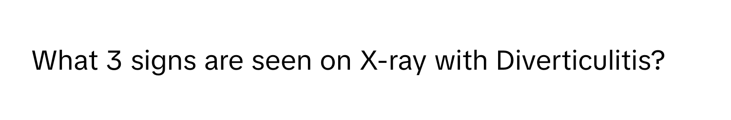 What 3 signs are seen on X-ray with Diverticulitis?