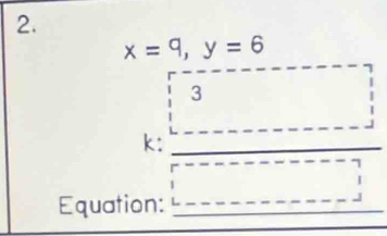 x=9, y=6
3 
k:_ 
Equation:_ 
_