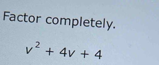 Factor completely.
v^2+4v+4