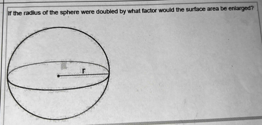 If the radius of the sphere were doubled by what factor would the surface area be enlarged?