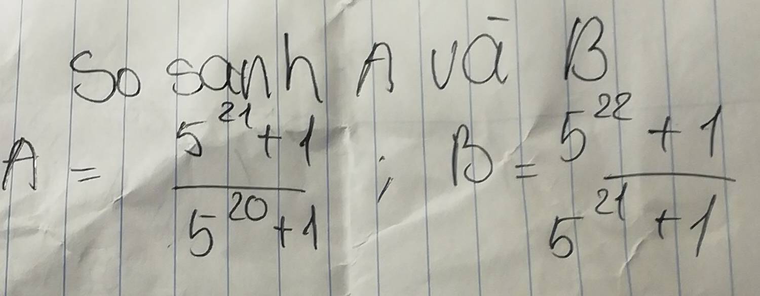 So canh A vQ B
A= (5^(21)+1)/5^(20)+1 ; B= (5^(22)+1)/5^(21)+1 