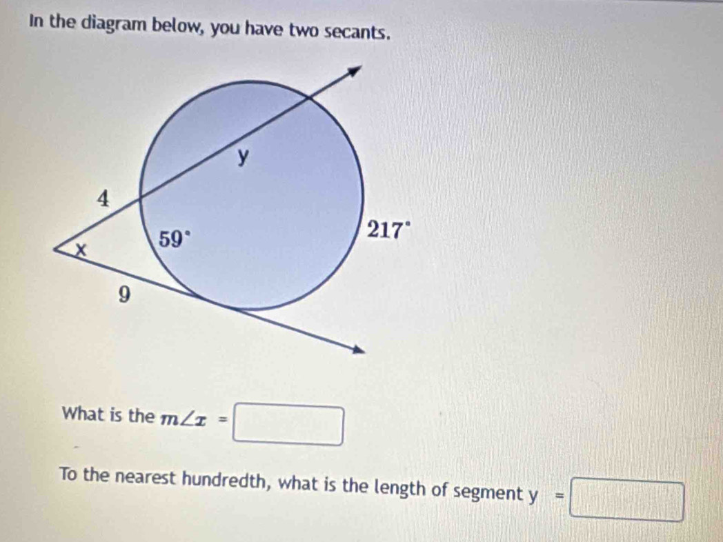 In the diagram below, you have two secants.
What is the m∠ x=□
To the nearest hundredth, what is the length of segment y=□