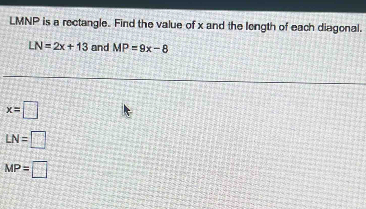 LMNP is a rectangle. Find the value of x and the length of each diagonal.
LN=2x+13 and MP=9x-8
x=□
LN=□
MP=□