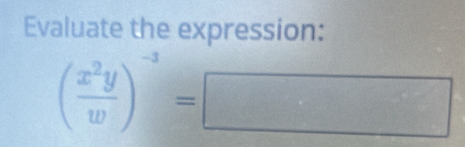 Evaluate the expression:
( x^2y/w )^-3=□