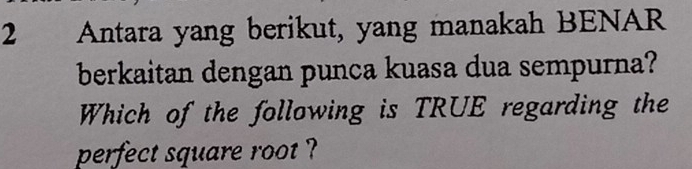 Antara yang berikut, yang manakah BENAR 
berkaitan dengan punca kuasa dua sempurna? 
Which of the following is TRUE regarding the 
perfect square root ?