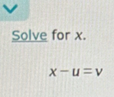 Solve for x.
x-u=v