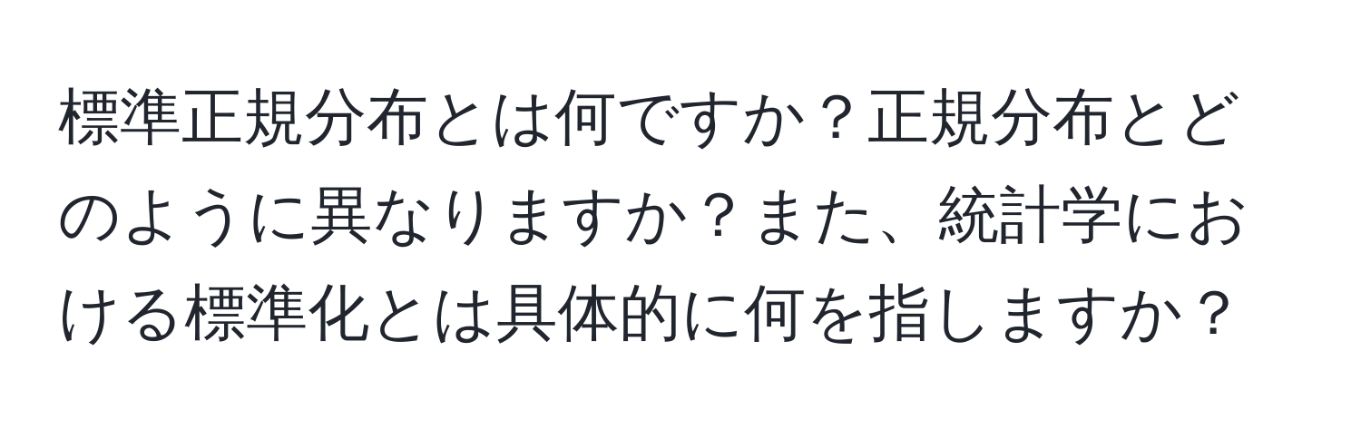 標準正規分布とは何ですか？正規分布とどのように異なりますか？また、統計学における標準化とは具体的に何を指しますか？