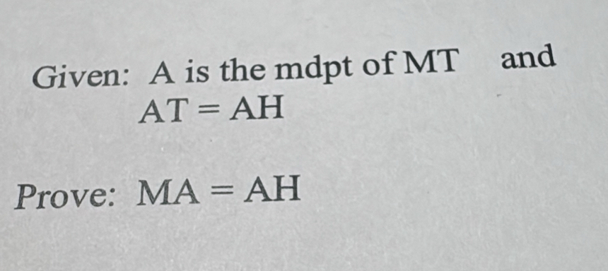 Given: A is the mdpt of MT and
AT=AH
Prove: MA=AH