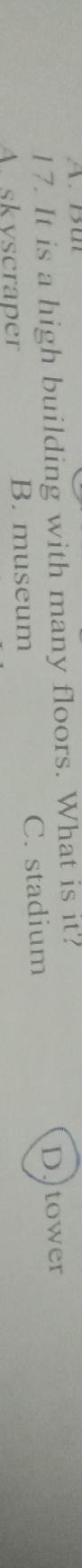 It is a high building with many floors. What is it?
A. skyscraper B. museum C. stadium D)tower
