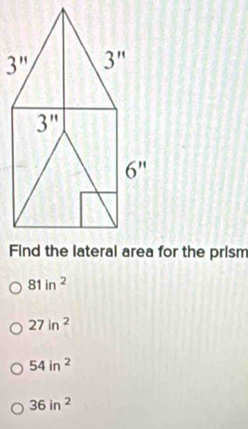 Ffor the prism
81in^2
27ln^2
54in^2
36in^2