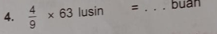  4/9 * 63 lusin = _buan