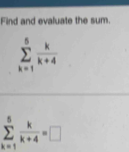 Find and evaluate the sum.
sumlimits _(k=1)^5 k/k+4 
sumlimits _(k=1)^6 k/k+4 =□