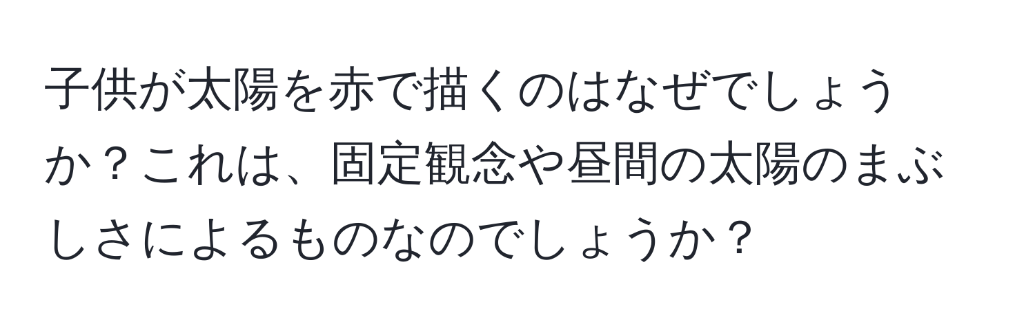 子供が太陽を赤で描くのはなぜでしょうか？これは、固定観念や昼間の太陽のまぶしさによるものなのでしょうか？