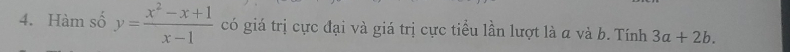 Hàm số y= (x^2-x+1)/x-1  có giá trị cực đại và giá trị cực tiểu lần lượt là a và b. Tính 3a+2b.