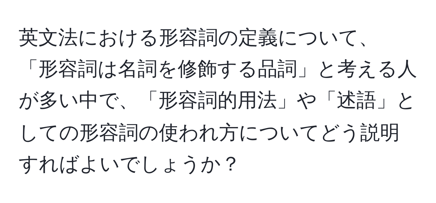 英文法における形容詞の定義について、「形容詞は名詞を修飾する品詞」と考える人が多い中で、「形容詞的用法」や「述語」としての形容詞の使われ方についてどう説明すればよいでしょうか？