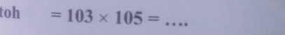 toh =103* 105= _