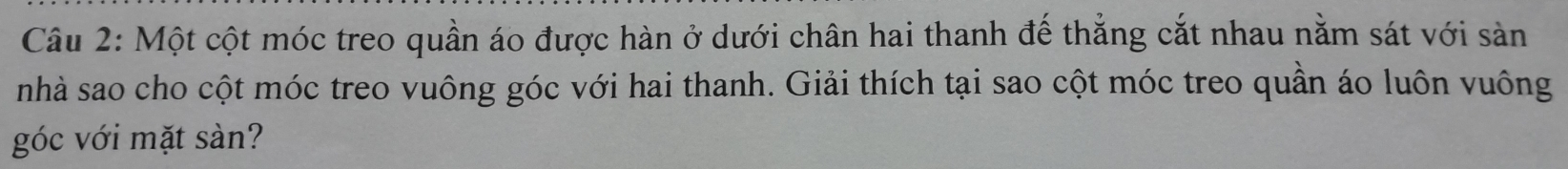 Một cột móc treo quần áo được hàn ở dưới chân hai thanh đế thẳng cắt nhau nằm sát với sản 
nhà sao cho cột móc treo vuông góc với hai thanh. Giải thích tại sao cột móc treo quần áo luôn vuông 
góc với mặt sàn?