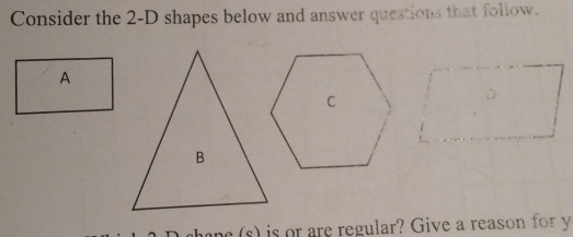 Consider the 2-D shapes below and answer questions that follow. 
A 
e (s) is or are regular? Give a reason for y